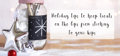 Holiday tips to keep treats on the lips from sticking to your hips