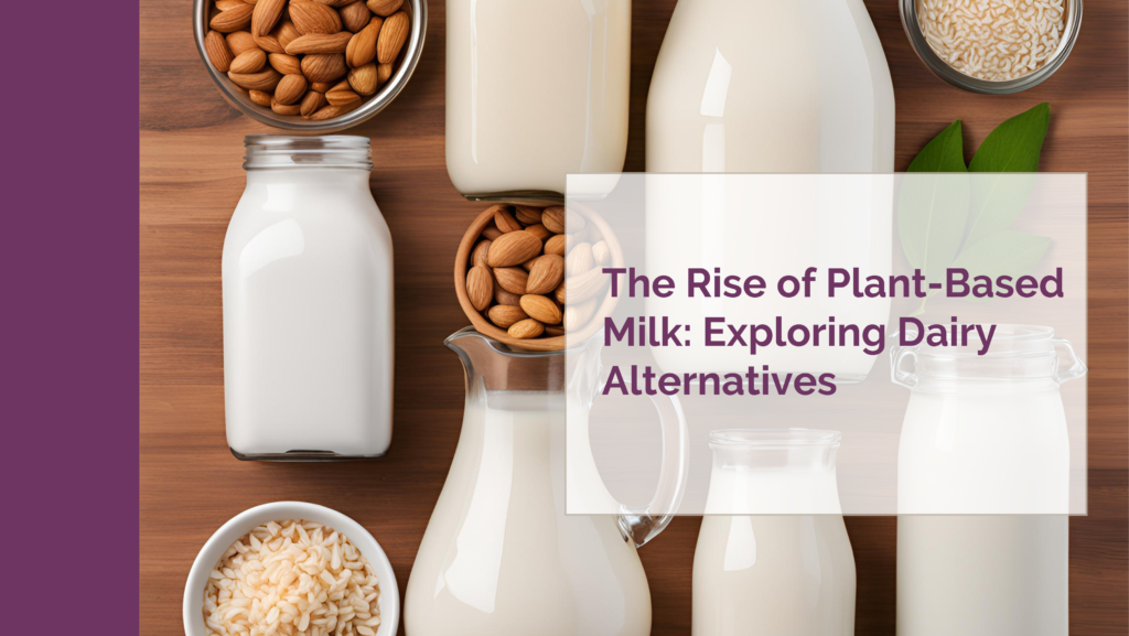 The Rise of Plant-Based Milk: Exploring Dairy Alternatives – A Little Nutrition